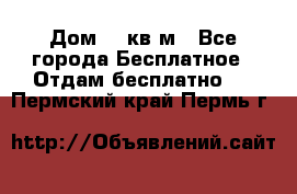 Дом 96 кв м - Все города Бесплатное » Отдам бесплатно   . Пермский край,Пермь г.